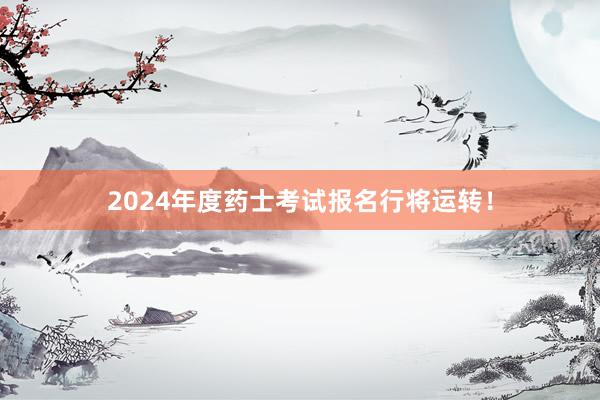2024年度药士考试报名行将运转！