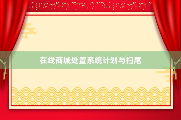 在线商城处置系统计划与扫尾