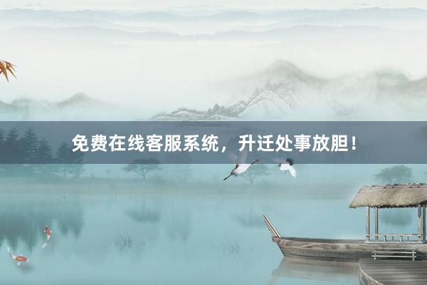 免费在线客服系统，升迁处事放胆！