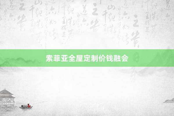 索菲亚全屋定制价钱融会