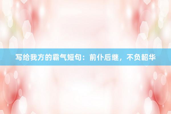 写给我方的霸气短句：前仆后继，不负韶华