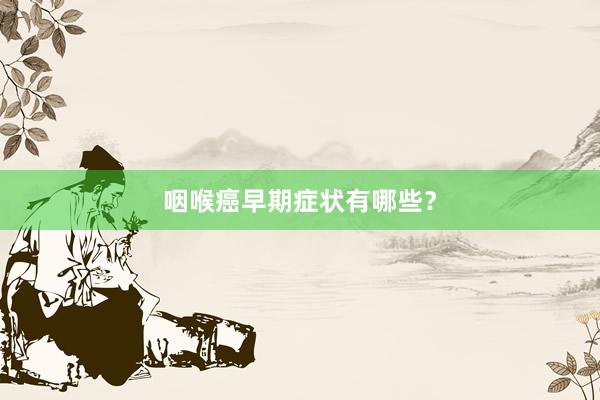 咽喉癌早期症状有哪些？