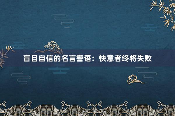 盲目自信的名言警语：快意者终将失败