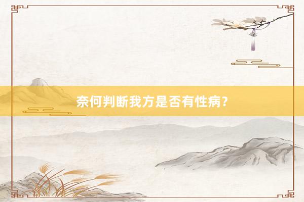 奈何判断我方是否有性病？