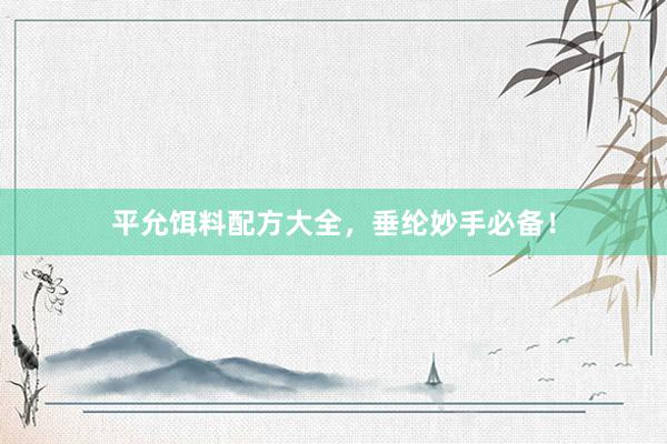 平允饵料配方大全，垂纶妙手必备！