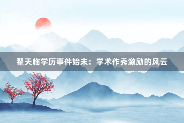 翟天临学历事件始末：学术作秀激励的风云